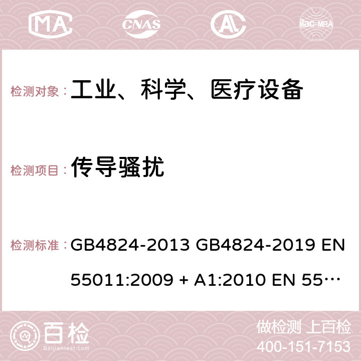 传导骚扰 工业、科学和医疗（ISM）射频设备电磁骚扰特性 限值和测量方法 GB4824-2013 GB4824-2019 EN 55011:2009 + A1:2010 EN 55011:2016 EN 55011:2016/A1:2017 EN 55011:2016/A11:2020 AS/NZS CISPR 11:2011 CISPR 11:2015+A1:2016 CISPR 11:2015+A1:2016+A2:2019 6