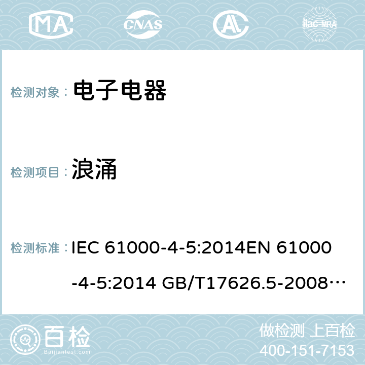 浪涌 电磁兼容试验和测量技术浪涌（冲击）抗扰度试验 IEC 61000-4-5:2014
EN 61000-4-5:2014 GB/T17626.5-2008 GB/T17626.5-2019 
IEC 61000-4-5:2014+A1：2017
EN 61000-4-5:2014+A1：2017