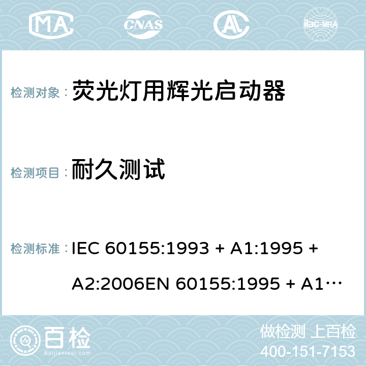 耐久测试 荧光灯用辉光启动器 IEC 60155:1993 + A1:1995 + A2:2006
EN 60155:1995 + A1:1995 + A2:2007 9