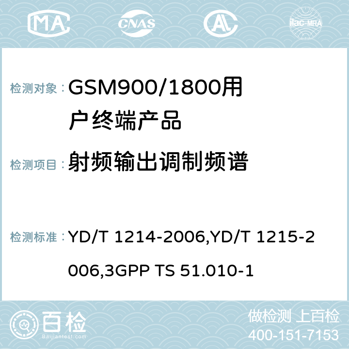 射频输出调制频谱 《900/1800MHz TDMA 数字蜂窝移动通信网通用分组无线业务（GPRS）设备技术要求：移动台》,《900/1800MHz TDMA 数字蜂窝移动通信网通用分组无线业务（GPRS）设备测试方法：移动台》,《3GPP技术规范组GSM/EDGE无线电接入网络数字蜂窝通信系统（第2+阶段）.移动台（MS）一致性规范.第1部分：一致性规范》 YD/T 1214-2006,
YD/T 1215-2006,
3GPP TS 51.010-1 6,6.2.3.3,13.4/13.16.3/13.17.4