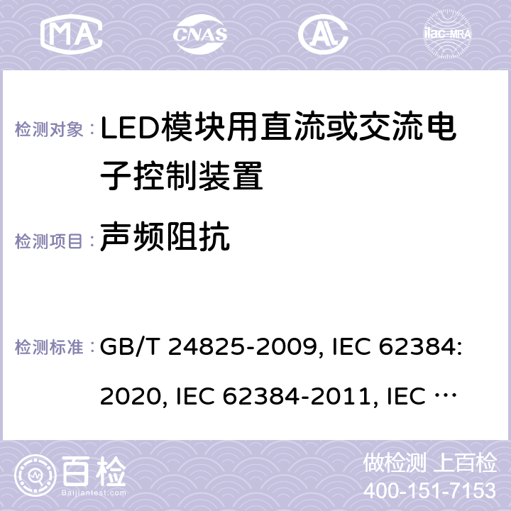 声频阻抗 LED模块用直流或交流电子控制装置 性能要求 GB/T 24825-2009, IEC 62384:2020, IEC 62384-2011, IEC 62384:2006+A1:2009, EN IEC 62384: 2020, EN 62384:2006+A1:2009 11