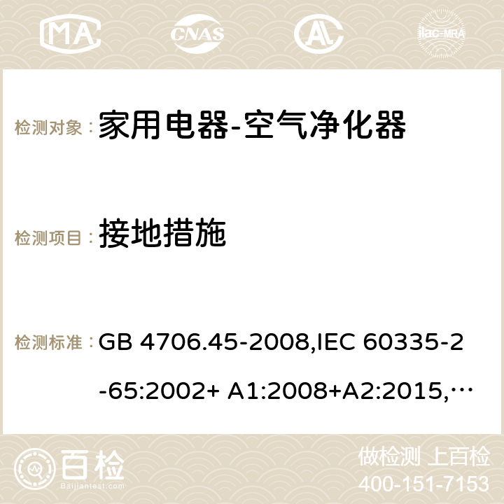 接地措施 家用和类似用途电器的安全空气净化器的特殊要求 GB 4706.45-2008,IEC 60335-2-65:2002+ A1:2008+A2:2015,EN 60335-2-65:2003+ A1:2008+A11:2012,AS/NZS 60335.2.65:2006 27