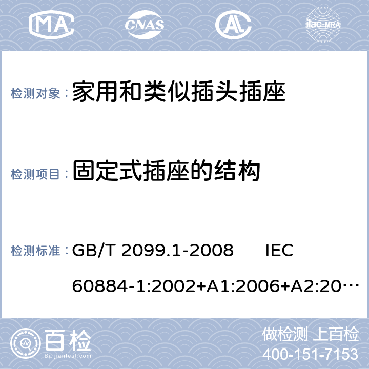 固定式插座的结构 家用和类似用途插头插座 第1部分：通用要求 GB/T 2099.1-2008 
IEC 60884-1:2002+A1:2006+A2:2013 
DIN VDE 0620-1:2016+A1:2017 13