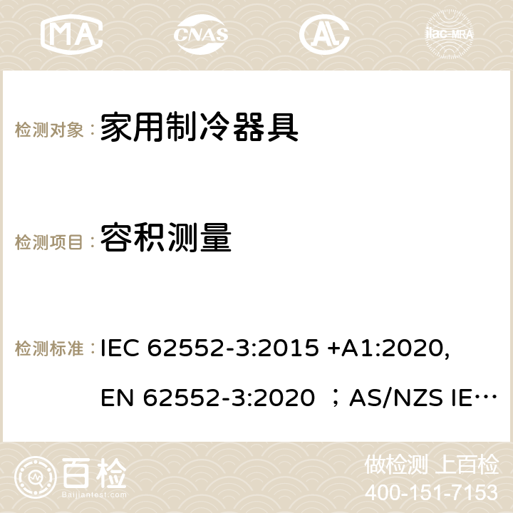 容积测量 家用制冷器具性能和试验方法 IEC 62552-3:2015 +A1:2020, EN 62552-3:2020 ；AS/NZS IEC 62552.1:2018, AS/NZS IEC 62552.3:2018, AS/NZS 4474:2018+A1:2019, KS IEC 62552-1:2015, KS IEC 62552-3:2015 , KS 2464-2:2020 附录H