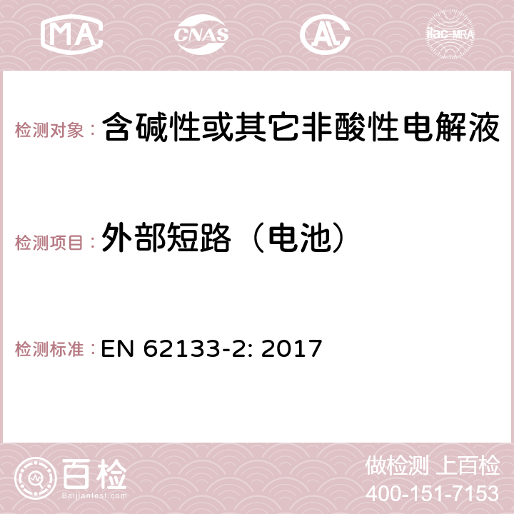 外部短路（电池） 含碱性或其它非酸性电解液的蓄电池和蓄电池组.便携式密封蓄电池和蓄电池组的安全要求 第一部分：锂系 EN 62133-2: 2017 7.3.2