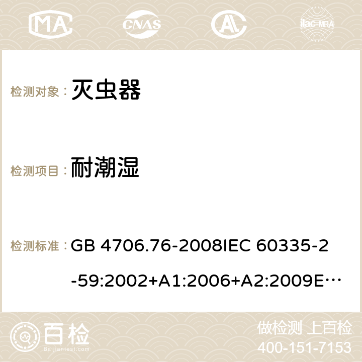 耐潮湿 家用和类似用途电器的安全　灭虫器的特殊要求 GB 4706.76-2008
IEC 60335-2-59:2002+A1:2006+A2:2009
EN 60335-2-59:2003+A1:2006+A2:2009
AS/NZS 60335.2.59:2005 Rec:2016 15