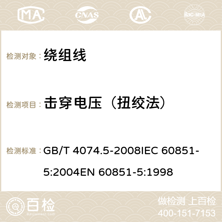 击穿电压（扭绞法） 绕组线试验方法 第5部分:电性能 GB/T 4074.5-2008
IEC 60851-5:2004
EN 60851-5:1998 4