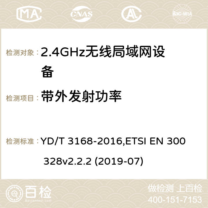 带外发射功率 《公众无线局域网设备射频指标技术要求和测试方法》,《电磁兼容和无线频谱(ERM):宽带传输系统在2.4GHz ISM频带中工作的并使用宽带调制技术的数据传输设备》 YD/T 3168-2016,
ETSI EN 300 328v2.2.2 (2019-07) 6.2.7,5.4.4