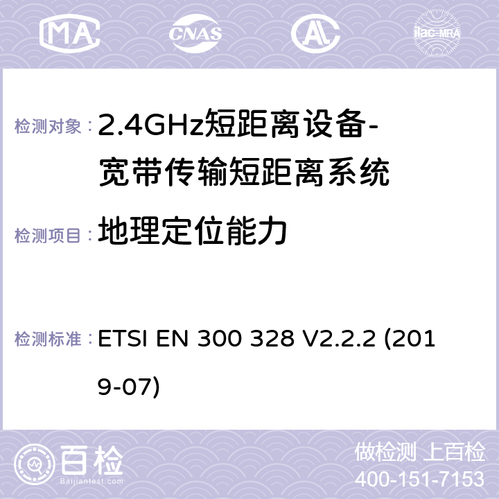 地理定位能力 宽带传输系统； 在2,4 GHz频段工作的数据传输设备； 无线电频谱协调统一标准 ETSI EN 300 328 V2.2.2 (2019-07) 4.3.1.13 、 4.3.2.12