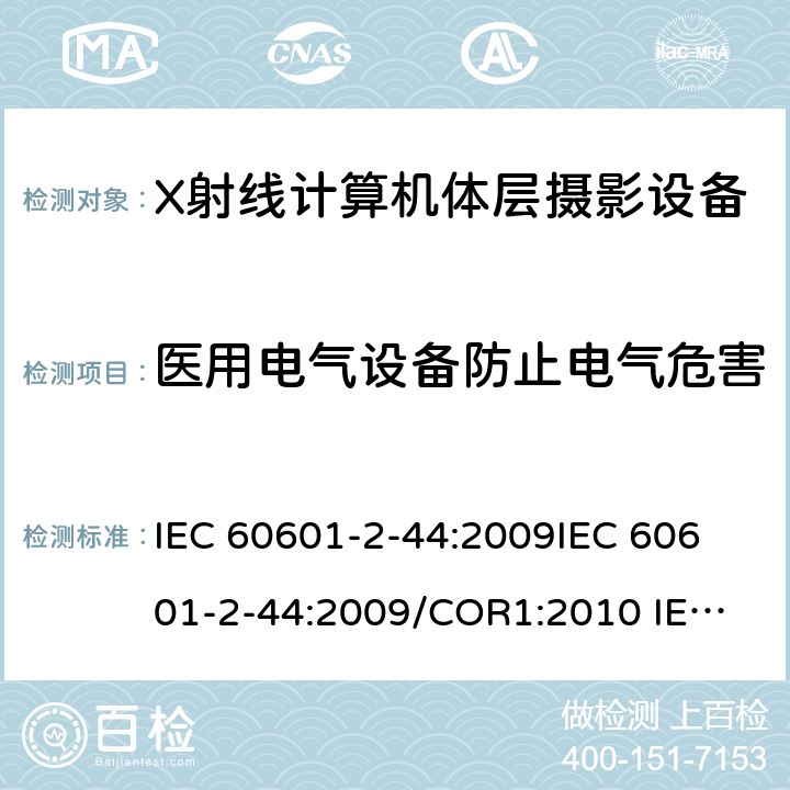 医用电气设备防止电气危害 医用电气设备.第2-44部分:X线断层摄影术计算用X射线设备的基本安全和基本性能用专用要求 IEC 60601-2-44:2009
IEC 60601-2-44:2009/COR1:2010
 IEC 60601-2-44:2009/AMD1:2012
 IEC 60601-2-44:2009+AMD1:2012 CSV
 IEC 60601-2-44:2009+AMD1:2012+AMD2:2016 CSV 201.8