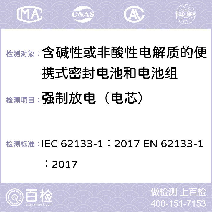 强制放电（电芯） 含碱性或其他非酸性电解质的蓄电池和蓄电池组 便携式密封蓄电池和蓄电池组的安全性要求-Part 1: 镍系 IEC 62133-1：2017 EN 62133-1：2017 cl.7.3.9