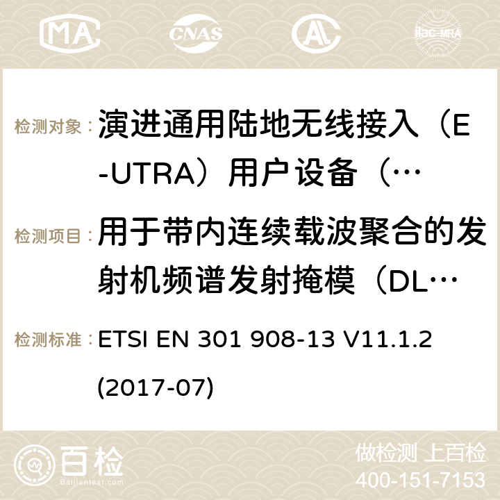 用于带内连续载波聚合的发射机频谱发射掩模（DL CA和UL CA） IMT蜂窝网络; 涵盖指令2014/53 / EU第3.2条基本要求的协调标准; 第13部分：演进通用陆地无线接入（E-UTRA）用户设备（UE） ETSI EN 301 908-13 V11.1.2 (2017-07) 5.3.2.2.1