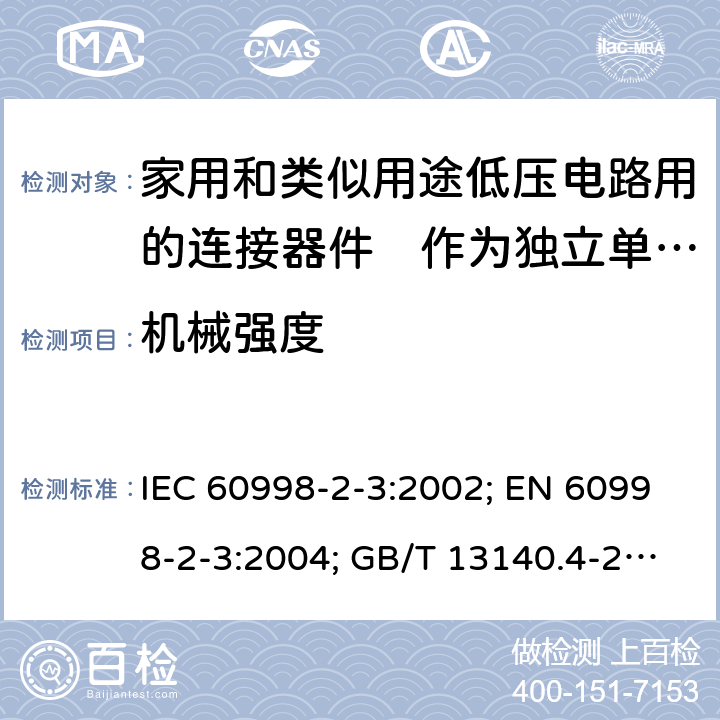 机械强度 家用和类似用途低压电路用的连接器件　第2部分：作为独立单元的带刺穿绝缘型夹紧件的连接器件的特殊要求 IEC 60998-2-3:2002; EN 60998-2-3:2004; GB/T 13140.4-2008; AS/NZS IEC 60998.2.3:2012 14.1to14.3