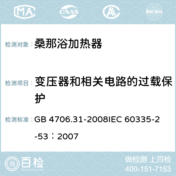 变压器和相关电路的过载保护 家用和类似用途电器的安全 桑那浴加热器具的特殊要求 GB 4706.31-2008
IEC 60335-2-53：2007 17