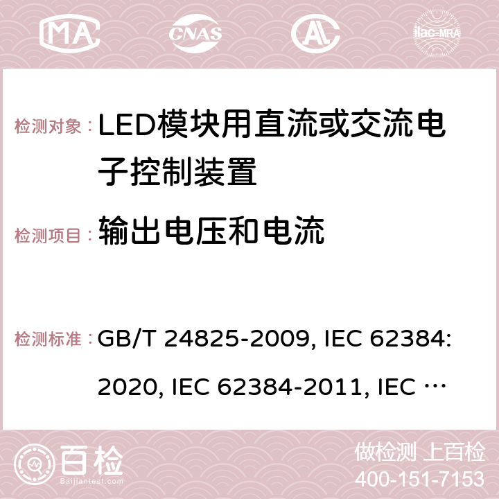 输出电压和电流 LED模块用直流或交流电子控制装置 性能要求 GB/T 24825-2009, IEC 62384:2020, IEC 62384-2011, IEC 62384:2006+A1:2009, EN IEC 62384: 2020, EN 62384:2006+A1:2009 7