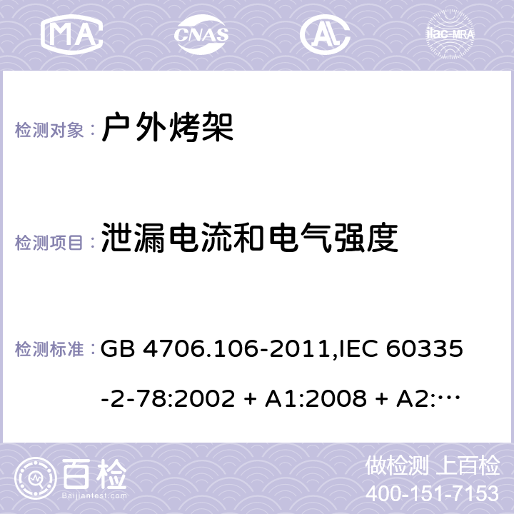 泄漏电流和电气强度 家用和类似用途电器的安全 户外使用烧烤架的特殊要求 GB 4706.106-2011,
IEC 60335-2-78:2002 + A1:2008 + A2:2019,
EN 60335-2-78:2003 + A1:2008 + A11:2020,
AS/NZS 60335.2.78:2019,
BS EN 60335-2-78:2003 + A1:2008 + A11:2020 16