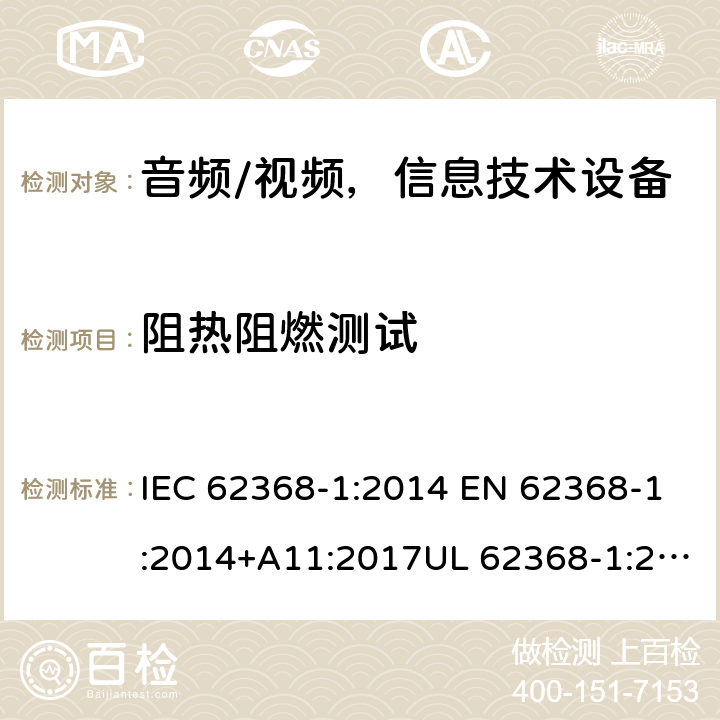 阻热阻燃测试 音频、视频、信息和通信技术设备 第1部分：安全要求 IEC 62368-1:2014 EN 62368-1:2014+A11:2017UL 62368-1:2014 AS/NZS 62368:2018 Annex S