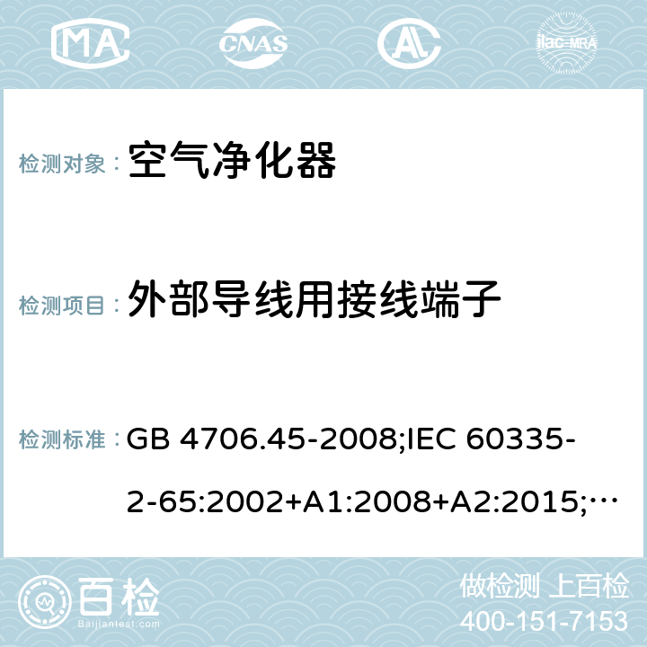 外部导线用接线端子 家用和类似用途电器的安全 空气净化器的特殊要求 GB 4706.45-2008;
IEC 60335-2-65:2002+A1:2008+A2:2015;
EN 60335-2-65:2003+A1:2008+A11:2012;
AS/NZS 60335.2.65:2015 26