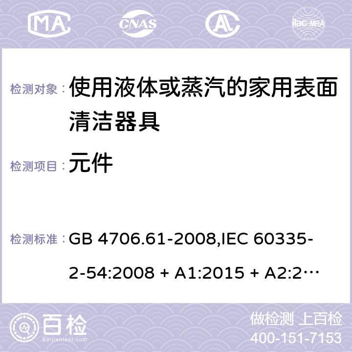 元件 家用和类似用途电器的安全 使用液体或蒸汽的家用表面清洁器具的特殊要求 GB 4706.61-2008,
IEC 60335-2-54:2008 + A1:2015 + A2:2019,
EN 60335-2-54:2008 + A11:2012 + A1:2015,
AS/NZS 60335.2.54:2010 + A2:2016 + A3:2020,
BS EN 60335-2-54:2008 + A1:2015 24