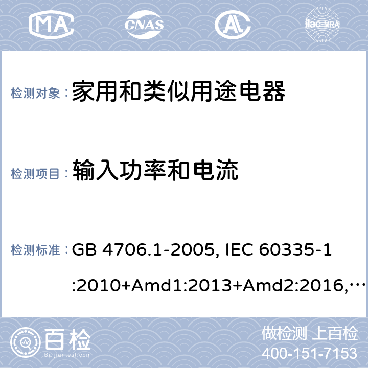 輸入功率和電流 家用和類似用途電器的安全 第1部分：通用要求 GB 4706.1-2005, IEC 60335-1:2010+Amd1:2013+Amd2:2016,IEC 60335-1:2020,BS/EN 60335-1:2012+ A11:2014+A12:2017+A13:2017+A14:2019+A1:2019+A2:2019,BS/EN/IEC 60335-1:2020, AS/NZS 60335.1:2011 +Amd1:2012+Amd2:2014+Amd3:2015+Amd4:2017+Amd5:2019,AS/NZS 60335.1:2020, JIS C 9335-1:2014,UL 60335-1:Ed6 10.1/10.2