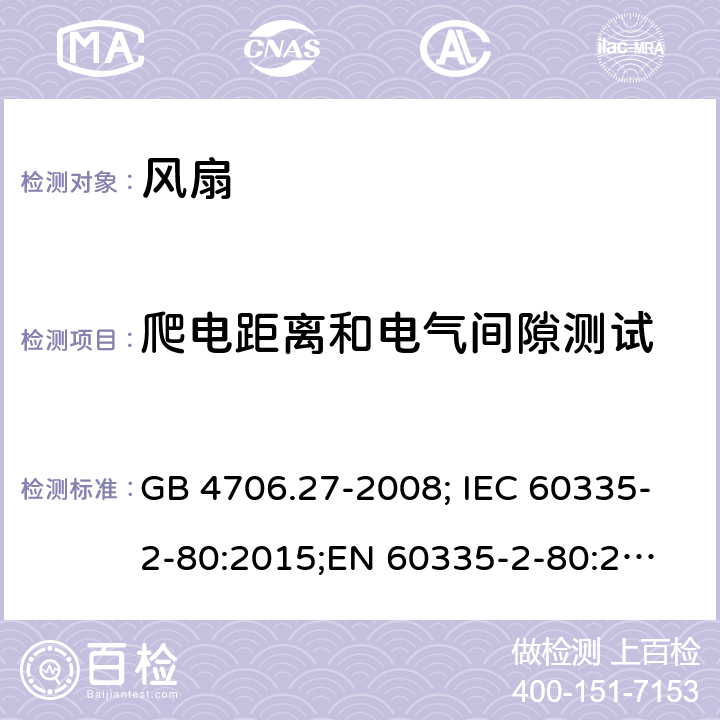 爬电距离和电气间隙测试 家用和类似用途电器的安全 第2部分：电风扇的特殊要求 GB 4706.27-2008; IEC 60335-2-80:2015;
EN 60335-2-80:2003+A1:2004+A2:2009; EN 60335-2-80:2015;
AS/NZS 60335.2.80:2016 29