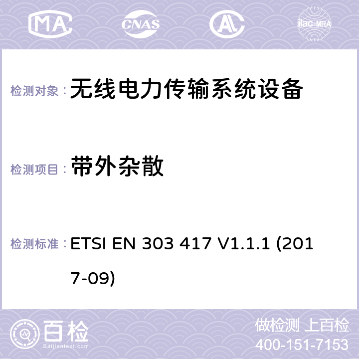 带外杂散 无线电力传输系统，使用技术除了在19-21 kHz的无线电频率束外，59-61 kHz，79-90 kHz，100-300 kHz，6 765-6795 kHz范围;协调标准涵盖基本要求的第3.2条第3.2 / 53 / EU“ ETSI EN 303 417 V1.1.1 (2017-09) 4.3.6