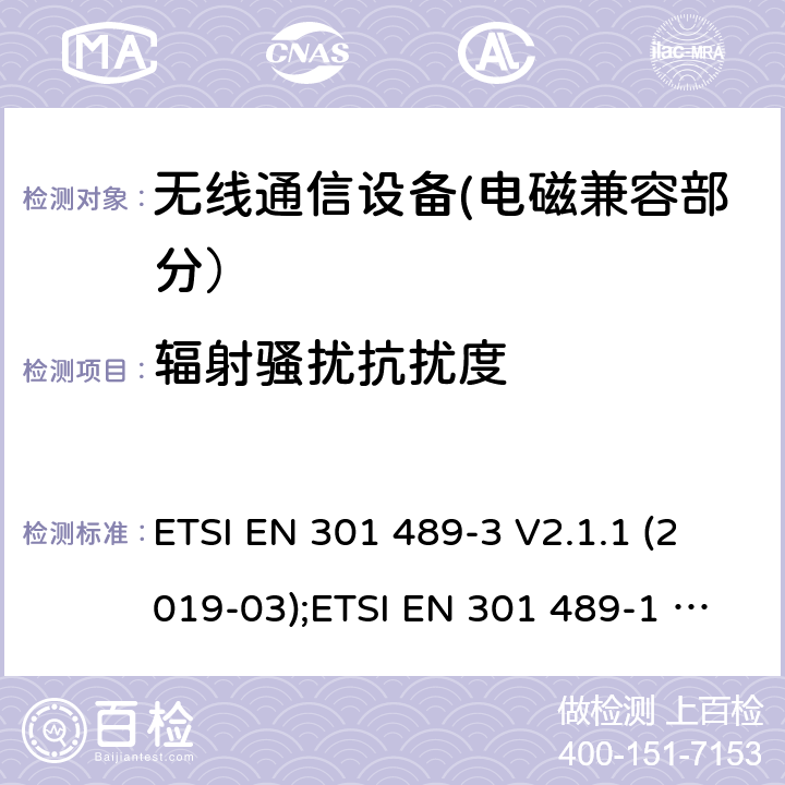 辐射骚扰抗扰度 电磁兼容性和无线电频谱事宜（ERM）的;电磁兼容性（EMC）的无线电设备和服务的标准，第1部分：通用技术要求;第3部分：短距离设备（SRD）的具体条件，工作频率为9 kHz和 246 GHz GHz; 第17部分-宽带数字传输系统的无线电设备的特殊条件; 第52部分:通信单元的特定条件 移动和便携式(UE)无线电和辅助设备; 统一标准覆盖基本要求 第3.1条(b)指令2014/53/eu; 第19部分:仅接收移动的特定条件 地球站(ROMES)在1,5千兆赫波段运行 提供在RNSS中运行的数据通信和GNSS接收器 波段(ROGNSS)提供定位、导航和定时数据; 统一标准覆盖基本要求 第3.1条(b)指令2014/53/eu; 第9部分:无线麦克风的特殊条件， 相似的射频(RF)音频链路设备， 无绳的音频和内耳监控设备; 统一标准覆盖基本要求 第3.1条(b)指令2014/53/eu ETSI EN 301 489-3 V2.1.1 (2019-03);ETSI EN 301 489-1 V2.2.3 (2019-11);ETSI EN 301 489-17 V3.2.4 (2020-09);Draft ETSI EN 301 489-52 V1.1.2 (2020-12); ETSI EN 301 489-19 V2.1.1 (2019-04);Draft ETSI EN 301 489-19 V2.2.0 (2020-09); ETSI EN 301 489-9 V2.1.1 (2019-04)