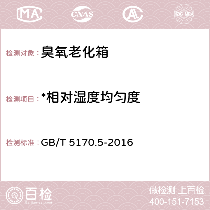 *相对湿度均匀度 电工电子产品环境试验设备检验方法 第5部分：湿热试验设备 GB/T 5170.5-2016 8.5