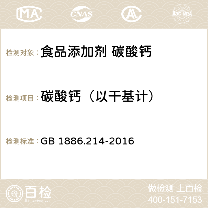 碳酸钙（以干基计） GB 1886.214-2016 食品安全国家标准 食品添加剂 碳酸钙(包括轻质和重质碳酸钙)