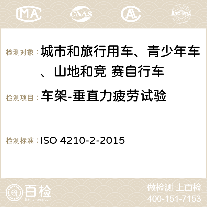 车架-垂直力疲劳试验 自行车-自行车安全要求- 第 2 部分： 对于城市和旅行用车、青少年车、山地和竞 赛自行车的要求 ISO 4210-2-2015 4.8.6