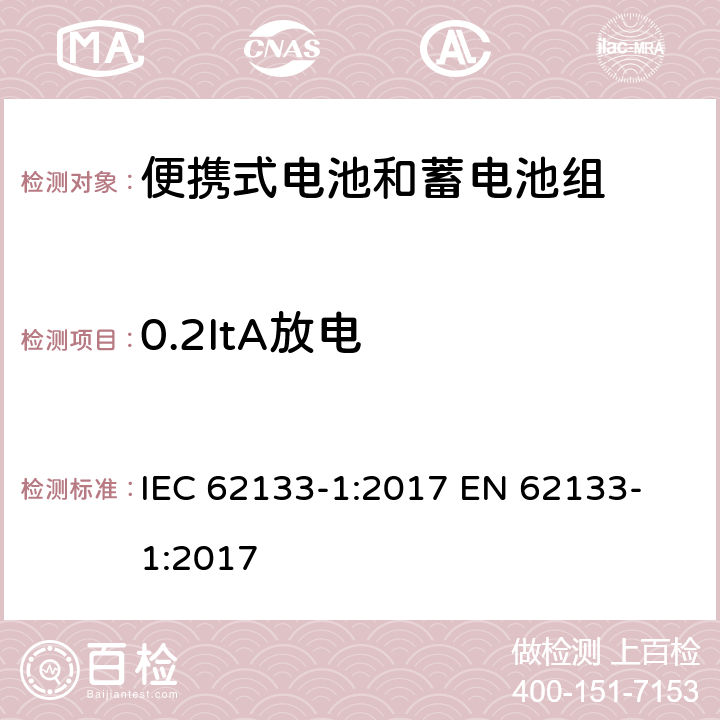 0.2ItA放电 含碱性或其他非酸性电解质的蓄电池和蓄电池组 便携式密封蓄电池和蓄电池组的安全性要求第1部分：镍系统 IEC 62133-1:2017
 EN 62133-1:2017 7.1