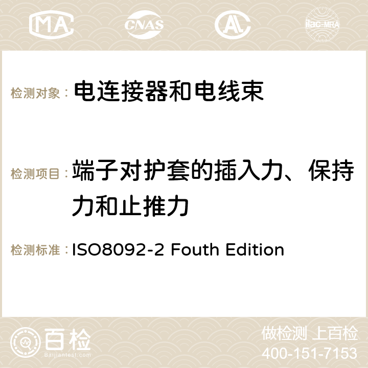 端子对护套的插入力、保持力和止推力 道路车辆 车载电气线束的连接 第2部分:定义、试验方法和一般性能要求 ISO8092-2 Fouth Edition 4.6