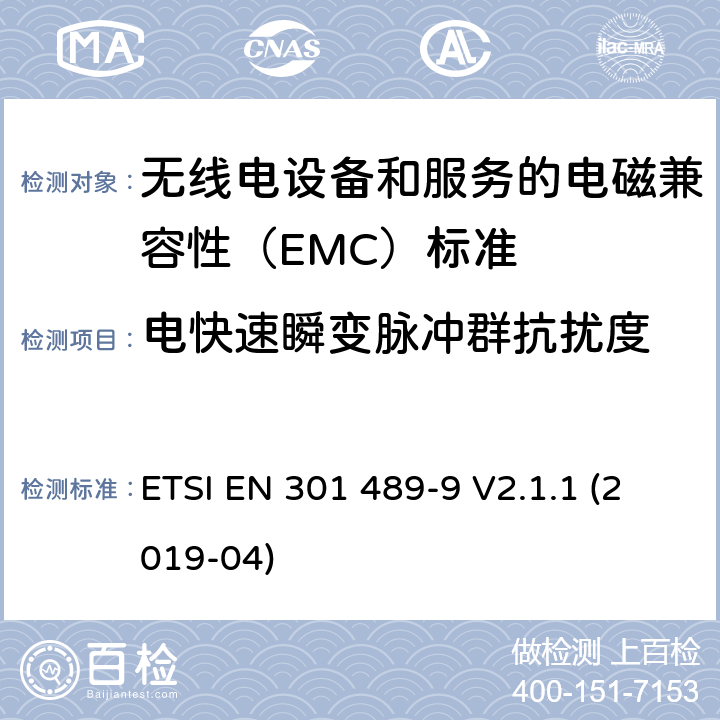 电快速瞬变脉冲群抗扰度 无线电设备和服务的电磁兼容性（EMC）标准； 第9部分:无线麦克风,类似的射频（RF）音频链接设备,无绳音频和入耳式监视设备的特定条件； 涵盖2014/53 / EU指令第3.1（b）条基本要求的统一标准 ETSI EN 301 489-9 V2.1.1 (2019-04) 7.2