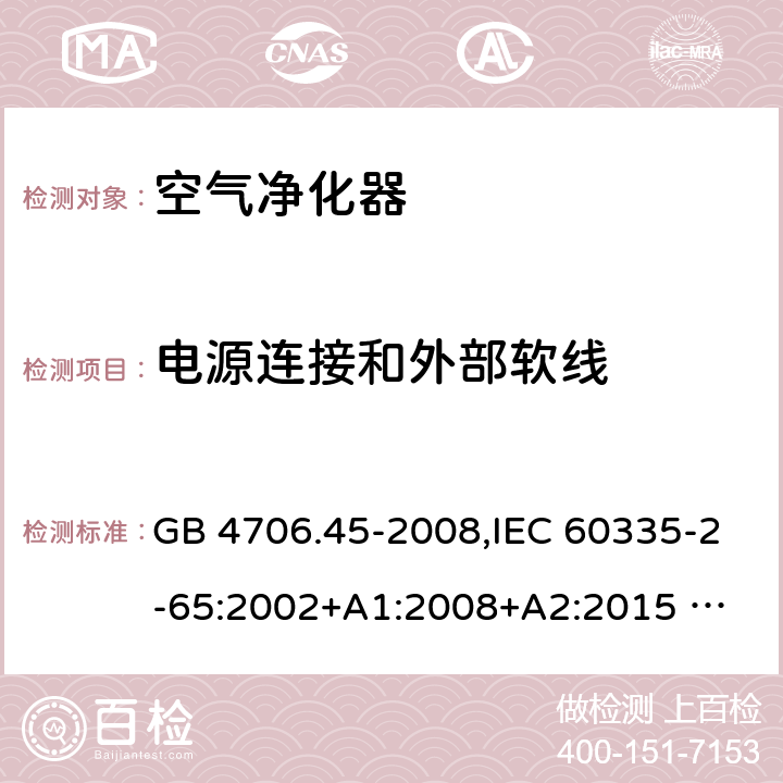 電源連接和外部軟線 家用和類似用途電器的安全 ：空氣凈化器的特殊要求 GB 4706.45-2008,IEC 60335-2-65:2002+A1:2008+A2:2015 
EN 60335-2-65:2003 +A1:2008+A11:2012+A2:2014 AS/NZS 60335.2.65:2006+A1:2009 AS/NZS 60335.2.65:2015 25