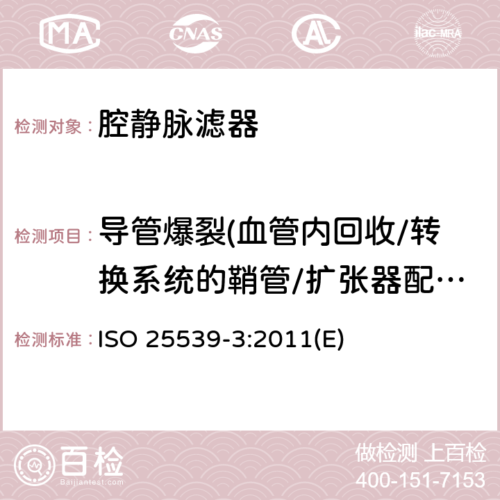 导管爆裂(血管内回收/转换系统的鞘管/扩张器配件) 心血管植入物 血管内器械 第3部分：腔静脉滤器 ISO 25539-3:2011(E)