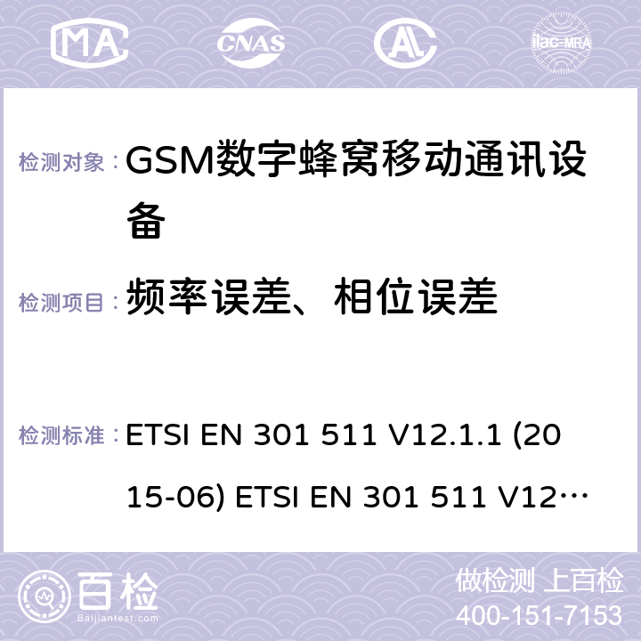 频率误差、相位误差 全球移动通信系统(GSM ) GSM900和DCS1800频段欧洲协调标准,包含RED条款3.2的基本要求 ETSI EN 301 511 V12.1.1 (2015-06) ETSI EN 301 511 V12.5.1 (2017-03) ETSI TS 151 010-1 V12.8.0 (2016-05) 4.2.1