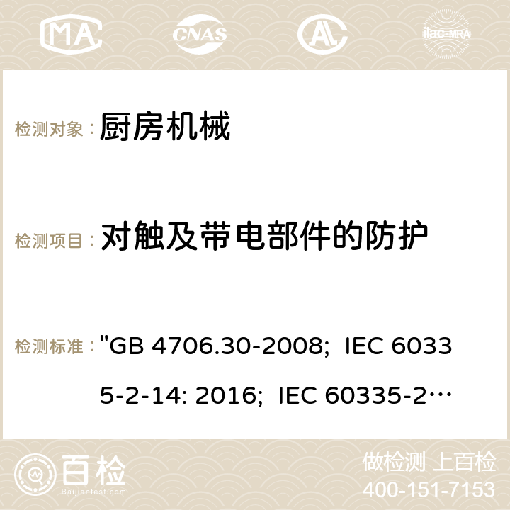 对触及带电部件的防护 家用和类似用途电器的安全 厨房机械的特殊要求 "GB 4706.30-2008; IEC 60335-2-14: 2016; IEC 60335-2-14: 2016+A1:2019; EN 60335-2-14: 2006+A1:2008+A11:2012+A2:2016; AS/NZS 60335.2.14:2017; AS/NZS 60335.2.14:2017+A1:2020; BS EN 60335-2-14:2006+A12:2016" 8