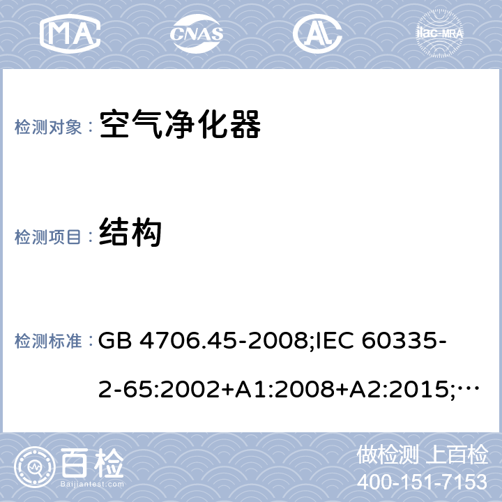 結(jié)構(gòu) 家用和類似用途電器的安全 空氣凈化器的特殊要求 GB 4706.45-2008;
IEC 60335-2-65:2002+A1:2008+A2:2015;
EN 60335-2-65:2003+A1:2008+A11:2012;
AS/NZS 60335.2.65:2015 22