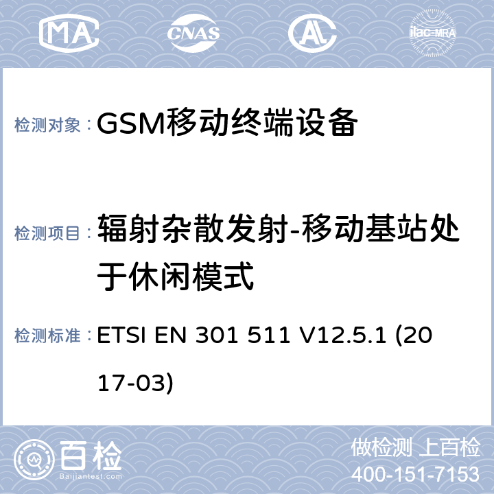 辐射杂散发射-移动基站处于休闲模式 全球移动通信系统(GSM)；移动站(MS)设备；涵盖2014/53/EU指令3.2章节的基本要求的协调标准 ETSI EN 301 511 V12.5.1 (2017-03) 4.2.17