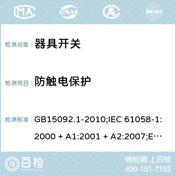 防触电保护 器具开关 第1部分：通用要求 GB15092.1-2010;IEC 61058-1:2000 + A1:2001 + A2:2007;EN 61058-1:2002 + A2:2008; IEC 61058-1:2016; AS/NZS 61058.1-2008 9