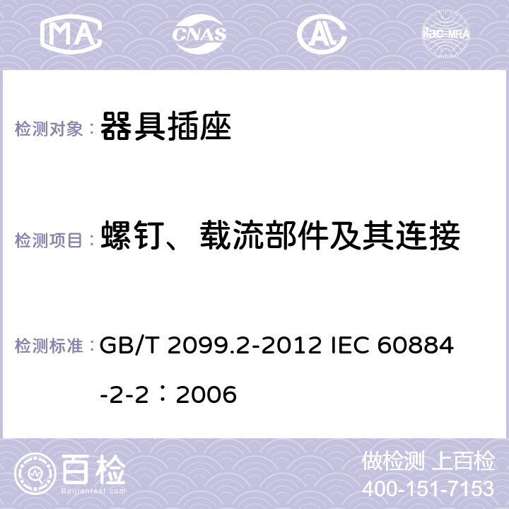 螺钉、载流部件及其连接 家用和类似用途插头插座 第2部分:器具插座的特殊要求 GB/T 2099.2-2012 
IEC 60884-2-2：2006 26