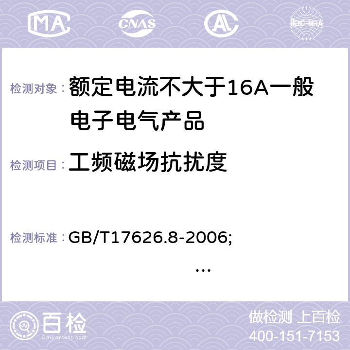 工频磁场抗扰度 电磁兼容 试验和测量技术 工频磁场抗扰度试验 GB/T17626.8-2006; 
IEC 61000-4-8:2009
EN 61000-4-8:2010
AS/NZS 61000.4.8:2012 4.2.3.2