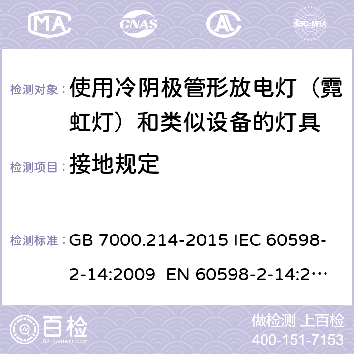 接地规定 灯具 第2-14部分:特殊要求 使用冷阴极管形放电灯（霓虹灯）和类似设备的灯具 GB 7000.214-2015 IEC 60598-2-14:2009 EN 60598-2-14:2009 BS EN 60598-2-14: 2009 SANS 60598-2-14: 2009 MS IEC 60598-2-14: 2010 9