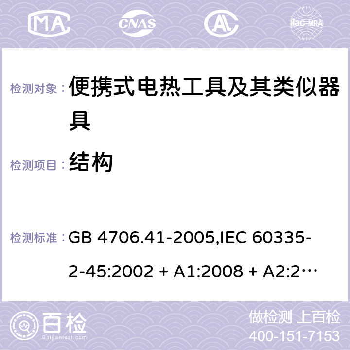 结构 家用和类似用途电器的安全 便携式电热工具及其类似器具的特殊要求 GB 4706.41-2005,
IEC 60335-2-45:2002 + A1:2008 + A2:2011,
EN 60335-2-45:2002 + A1:2008 + A2:2012,
AS/NZS 60335.2.45:2012,
BS EN 60335-2-45:2002 + A1:2008 + A2:2012 22