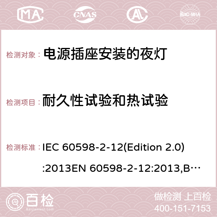 耐久性试验和热试验 灯具-第2-12部分：特殊要求 电源插座安装的夜灯 IEC 60598-2-12(Edition 2.0):2013
EN 60598-2-12:2013,BS EN 60598-2-12:2013 12.14
