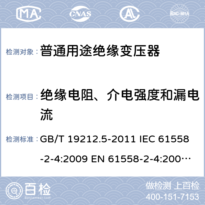 絕緣電阻、介電強度和漏電流 電源電壓為1100V及以下的變壓器、電抗器、電源裝置和類似產品的安全. 第5部分：隔離變壓器和內裝隔離變壓器的電源裝置的特殊要求和試驗 GB/T 19212.5-2011 IEC 61558-2-4:2009 EN 61558-2-4:2009 BS EN 61558-2-4:2009 18