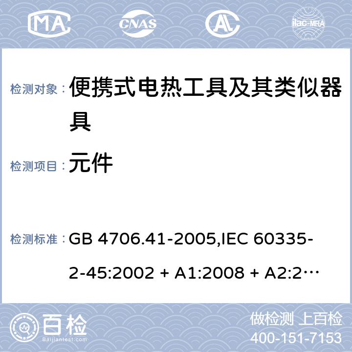 元件 家用和类似用途电器的安全 便携式电热工具及其类似器具的特殊要求 GB 4706.41-2005,
IEC 60335-2-45:2002 + A1:2008 + A2:2011,
EN 60335-2-45:2002 + A1:2008 + A2:2012,
AS/NZS 60335.2.45:2012,
BS EN 60335-2-45:2002 + A1:2008 + A2:2012 24