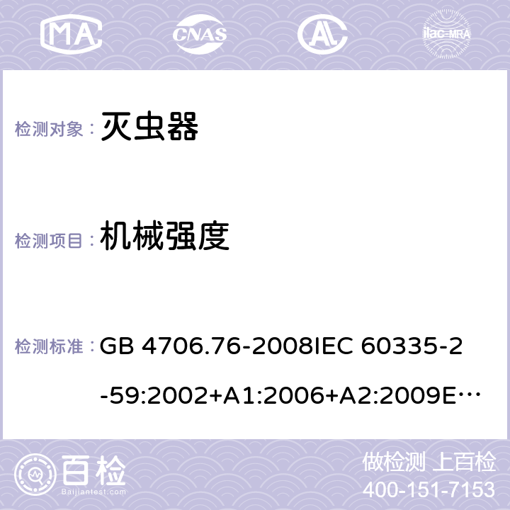 机械强度 家用和类似用途电器的安全　灭虫器的特殊要求 GB 4706.76-2008
IEC 60335-2-59:2002+A1:2006+A2:2009
EN 60335-2-59:2003+A1:2006+A2:2009
AS/NZS 60335.2.59:2005 Rec:2016 21