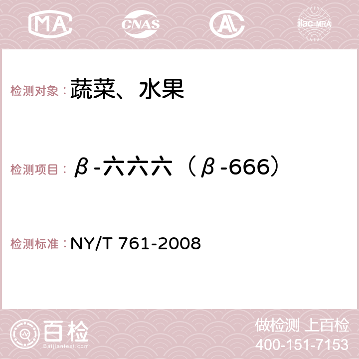 β-六六六（β-666） 蔬菜和水果中有机磷、有机氯、拟除虫菊酯和氨基甲酸酯类农药多残留的测定 NY/T 761-2008