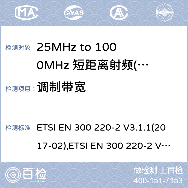 调制带宽 短距离设备（SRD）运行频率范围为25 MHz至1 000 MHz;第二部分：协调标准涵盖了必要条件2004/53 / EU指令第3.2条的要求用于非特定无线电设备 ETSI EN 300 220-2 V3.1.1(2017-02),ETSI EN 300 220-2 V3.2.1 (2018-06) 4.3.4